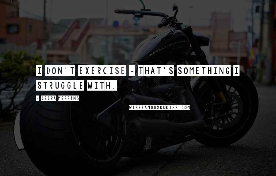 Debra Messing Quotes: I don't exercise - that's something I struggle with.