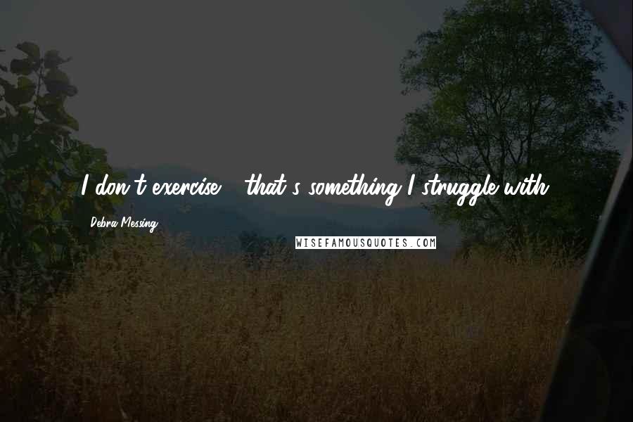 Debra Messing Quotes: I don't exercise - that's something I struggle with.
