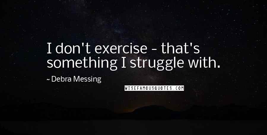 Debra Messing Quotes: I don't exercise - that's something I struggle with.