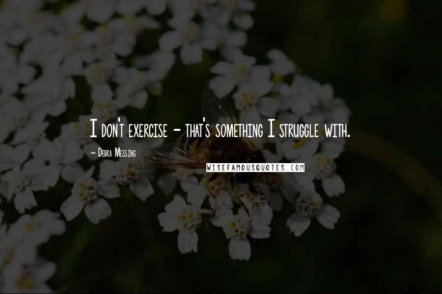 Debra Messing Quotes: I don't exercise - that's something I struggle with.