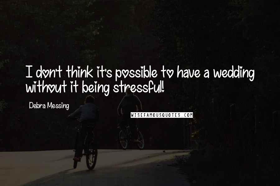 Debra Messing Quotes: I don't think it's possible to have a wedding without it being stressful!