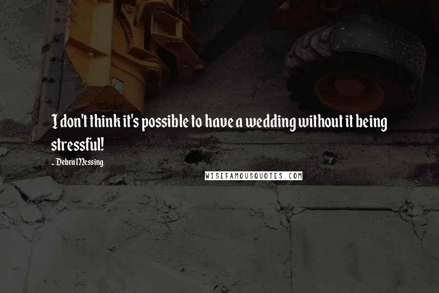 Debra Messing Quotes: I don't think it's possible to have a wedding without it being stressful!