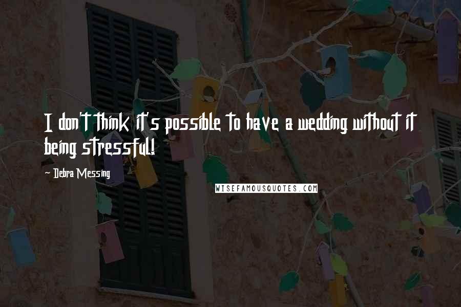 Debra Messing Quotes: I don't think it's possible to have a wedding without it being stressful!