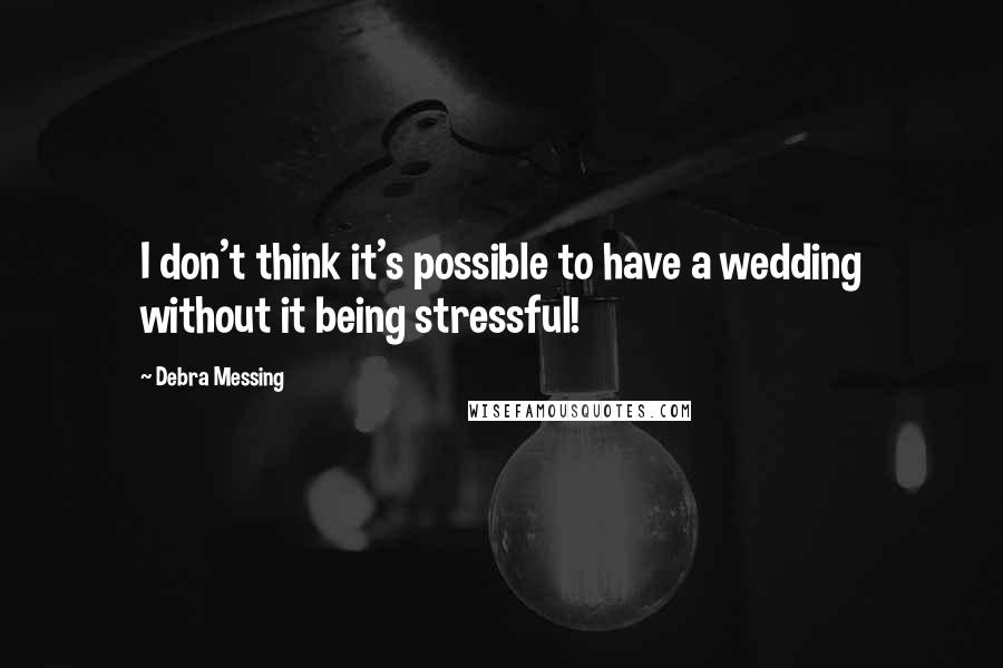 Debra Messing Quotes: I don't think it's possible to have a wedding without it being stressful!