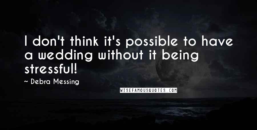 Debra Messing Quotes: I don't think it's possible to have a wedding without it being stressful!