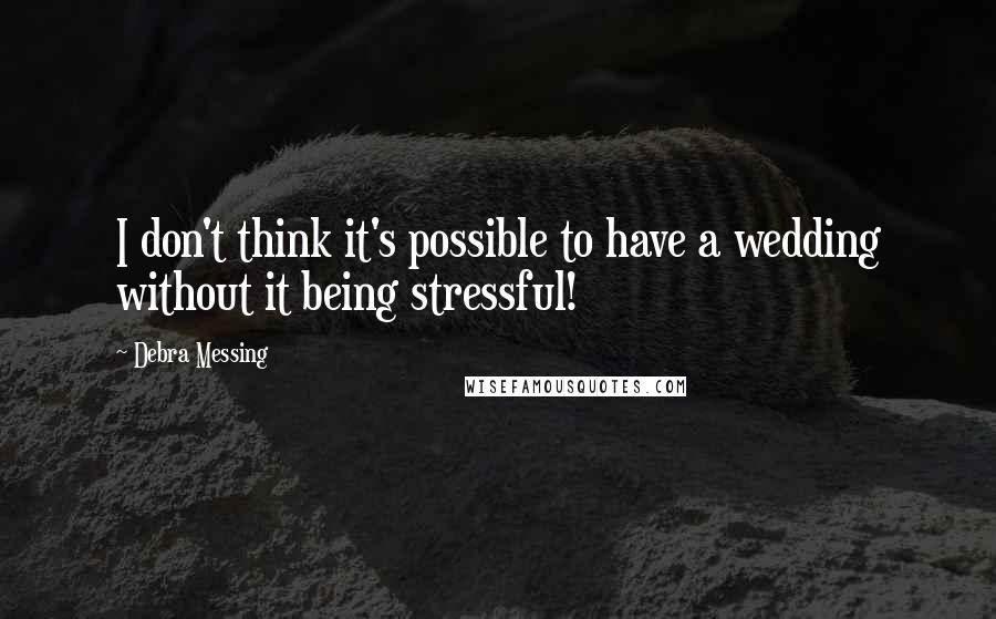 Debra Messing Quotes: I don't think it's possible to have a wedding without it being stressful!