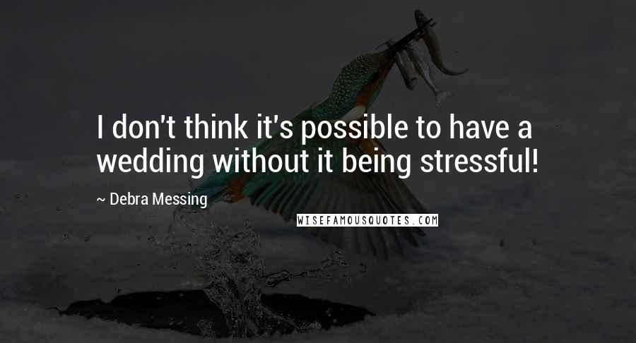 Debra Messing Quotes: I don't think it's possible to have a wedding without it being stressful!