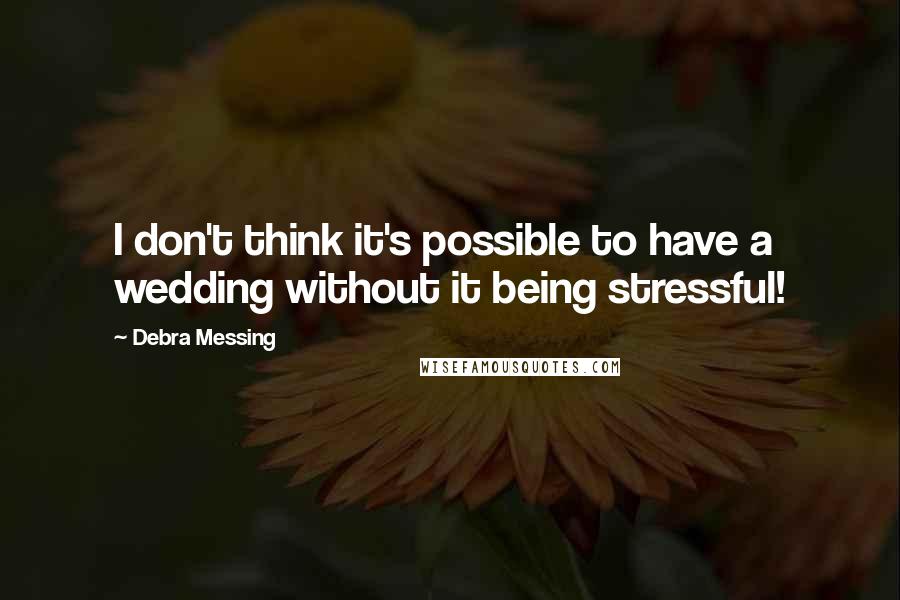 Debra Messing Quotes: I don't think it's possible to have a wedding without it being stressful!