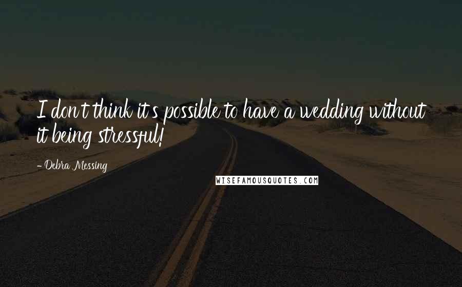 Debra Messing Quotes: I don't think it's possible to have a wedding without it being stressful!