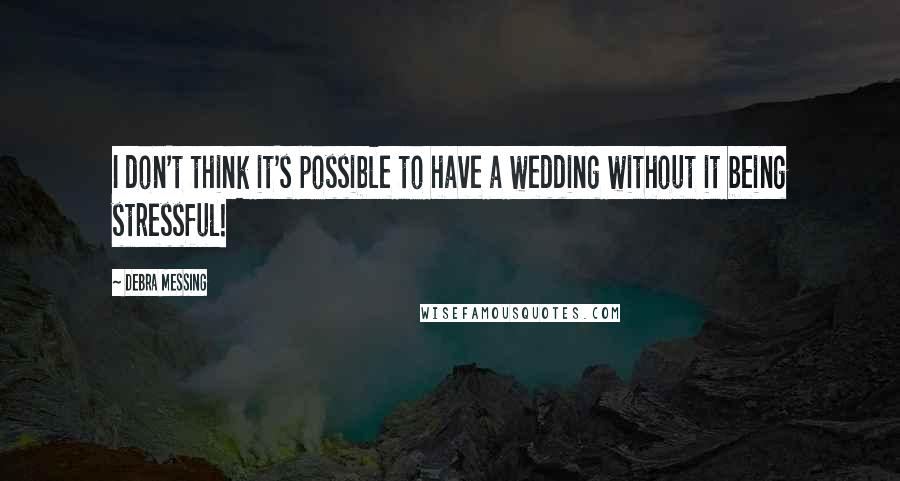 Debra Messing Quotes: I don't think it's possible to have a wedding without it being stressful!