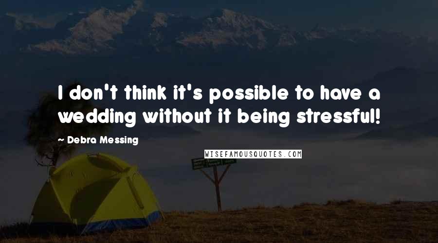 Debra Messing Quotes: I don't think it's possible to have a wedding without it being stressful!