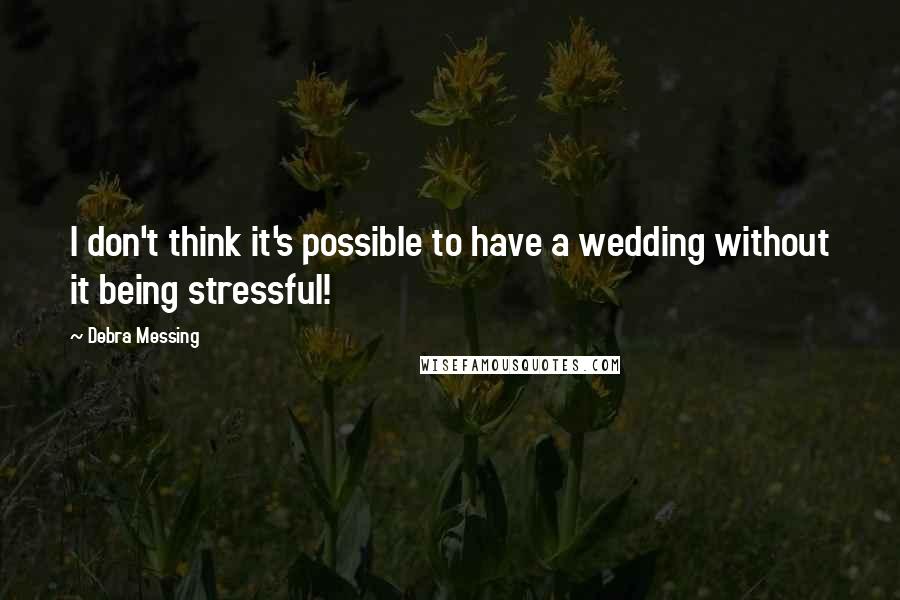 Debra Messing Quotes: I don't think it's possible to have a wedding without it being stressful!