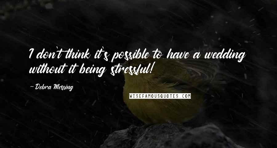 Debra Messing Quotes: I don't think it's possible to have a wedding without it being stressful!