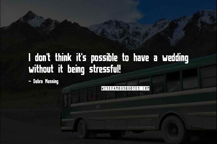 Debra Messing Quotes: I don't think it's possible to have a wedding without it being stressful!