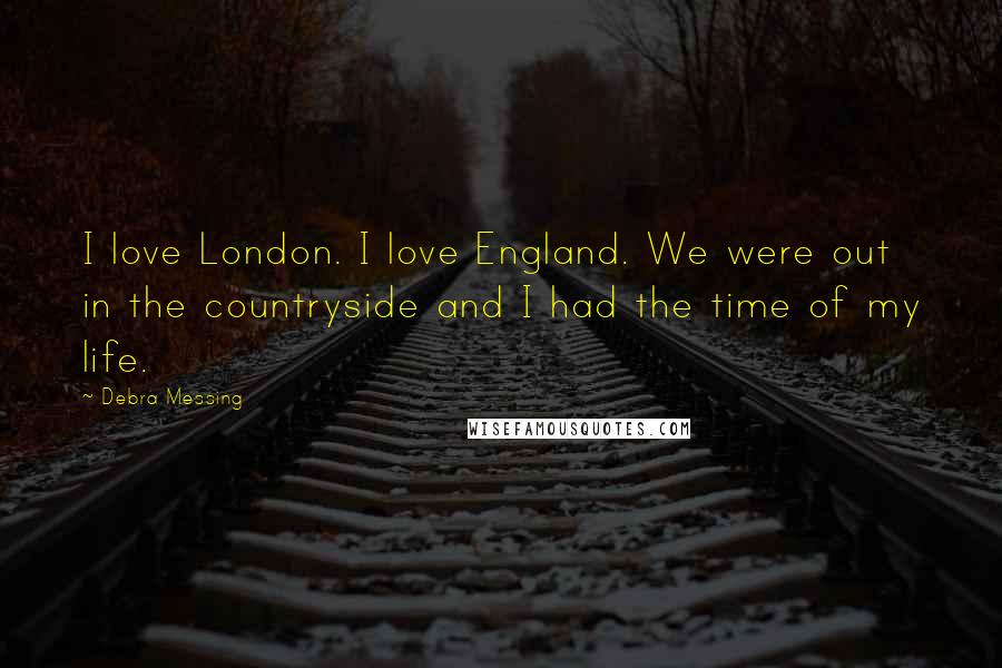 Debra Messing Quotes: I love London. I love England. We were out in the countryside and I had the time of my life.