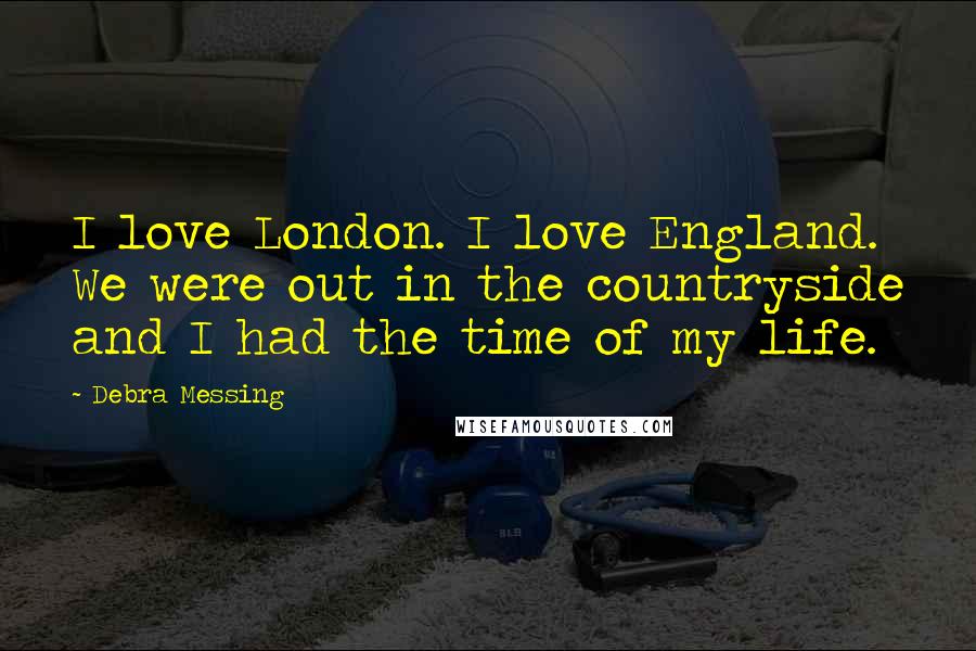 Debra Messing Quotes: I love London. I love England. We were out in the countryside and I had the time of my life.