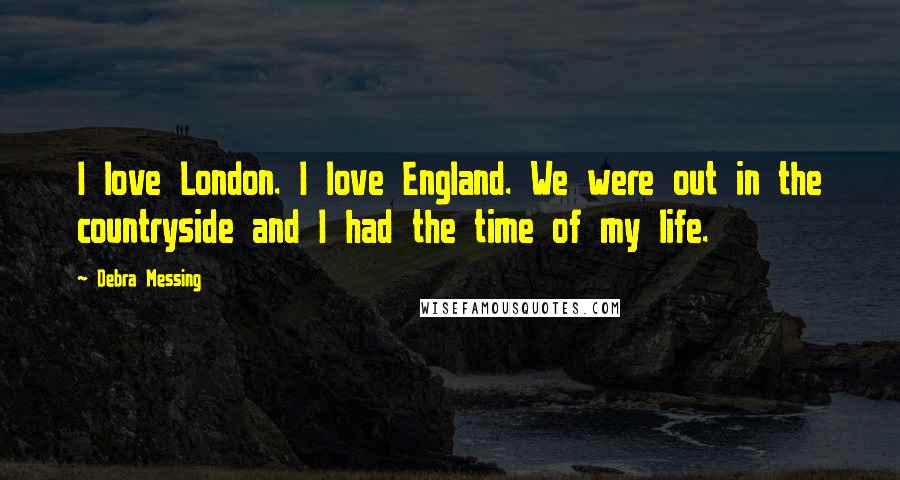 Debra Messing Quotes: I love London. I love England. We were out in the countryside and I had the time of my life.