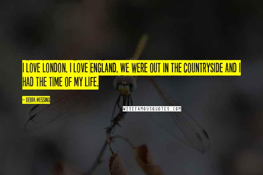 Debra Messing Quotes: I love London. I love England. We were out in the countryside and I had the time of my life.