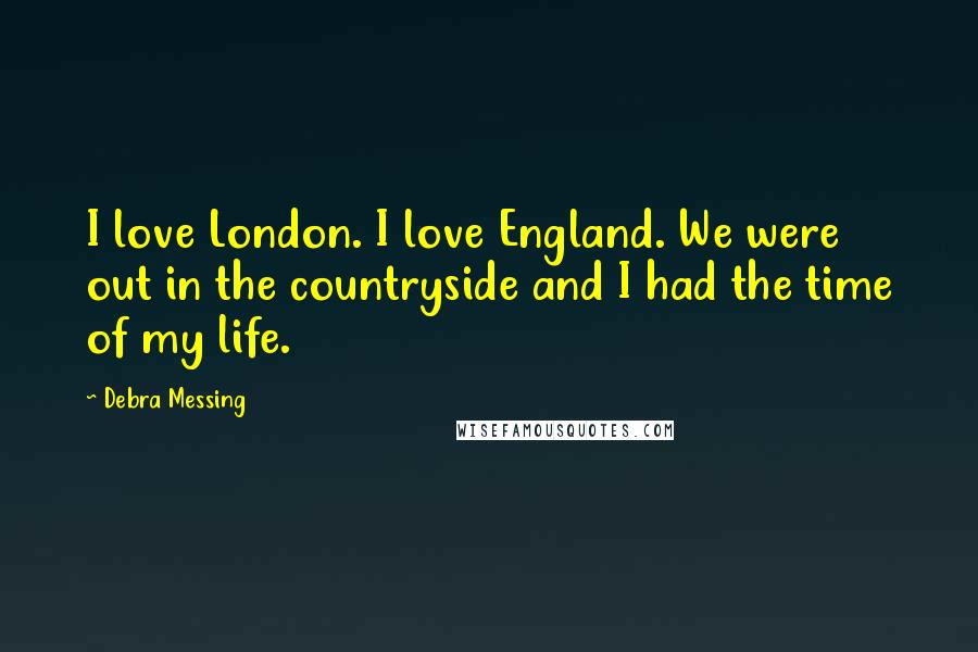 Debra Messing Quotes: I love London. I love England. We were out in the countryside and I had the time of my life.