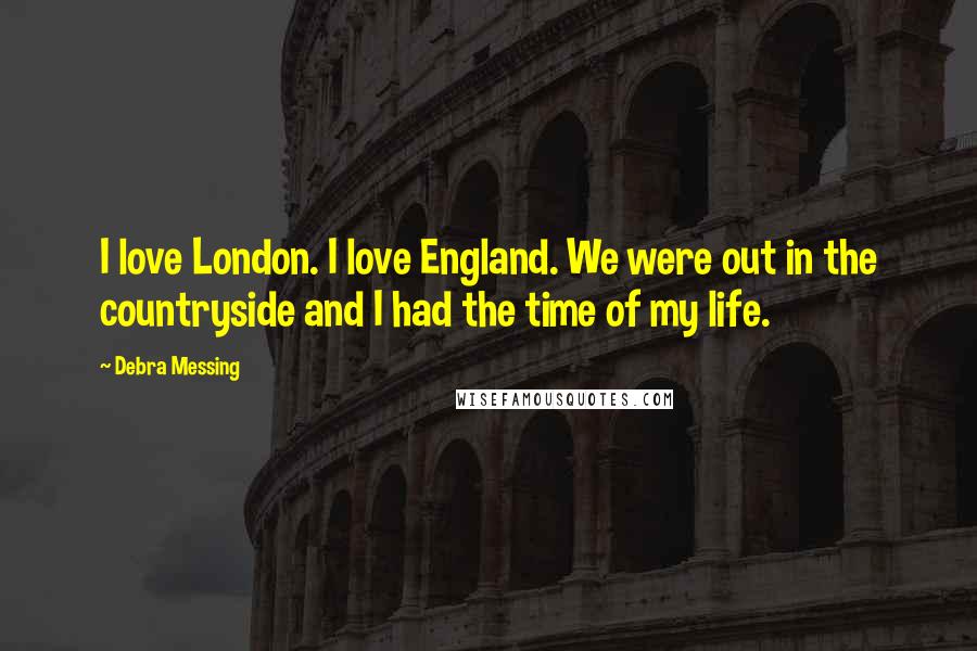 Debra Messing Quotes: I love London. I love England. We were out in the countryside and I had the time of my life.