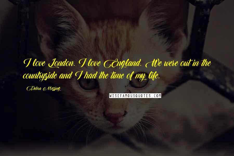 Debra Messing Quotes: I love London. I love England. We were out in the countryside and I had the time of my life.