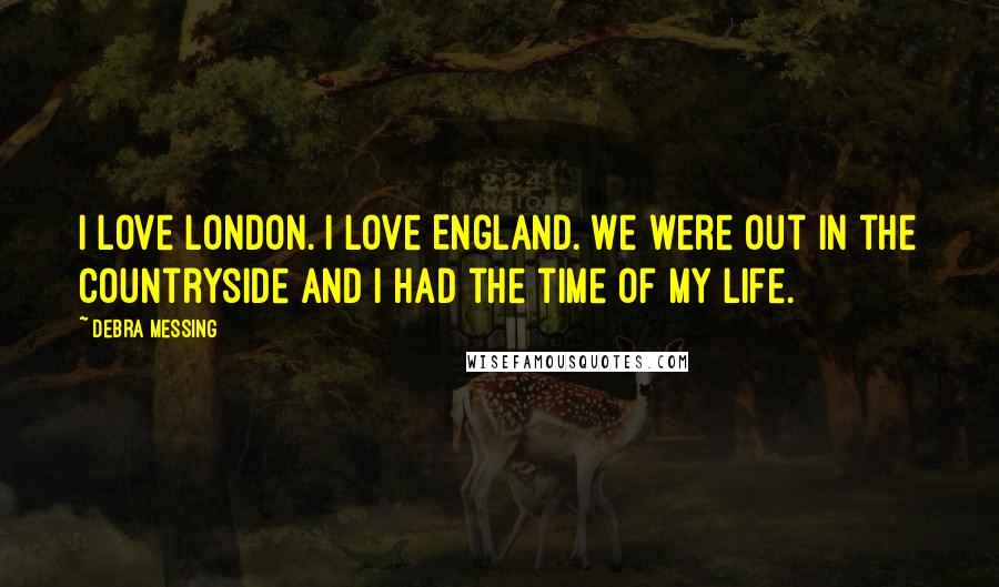 Debra Messing Quotes: I love London. I love England. We were out in the countryside and I had the time of my life.