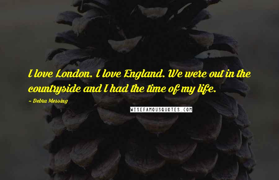 Debra Messing Quotes: I love London. I love England. We were out in the countryside and I had the time of my life.