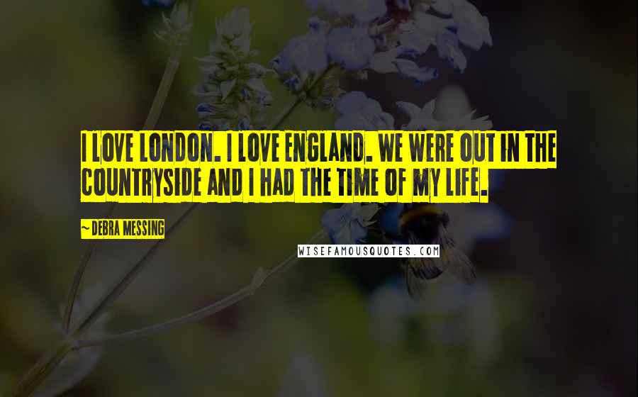 Debra Messing Quotes: I love London. I love England. We were out in the countryside and I had the time of my life.