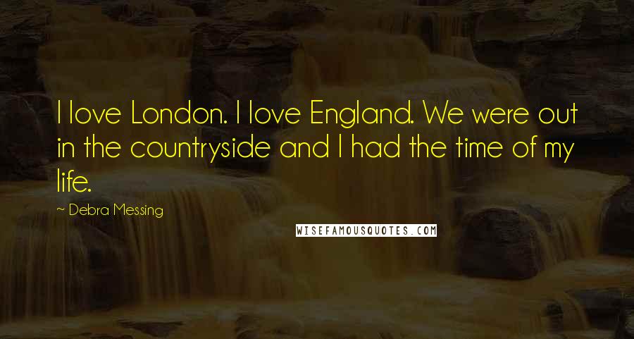 Debra Messing Quotes: I love London. I love England. We were out in the countryside and I had the time of my life.