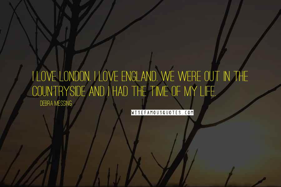 Debra Messing Quotes: I love London. I love England. We were out in the countryside and I had the time of my life.