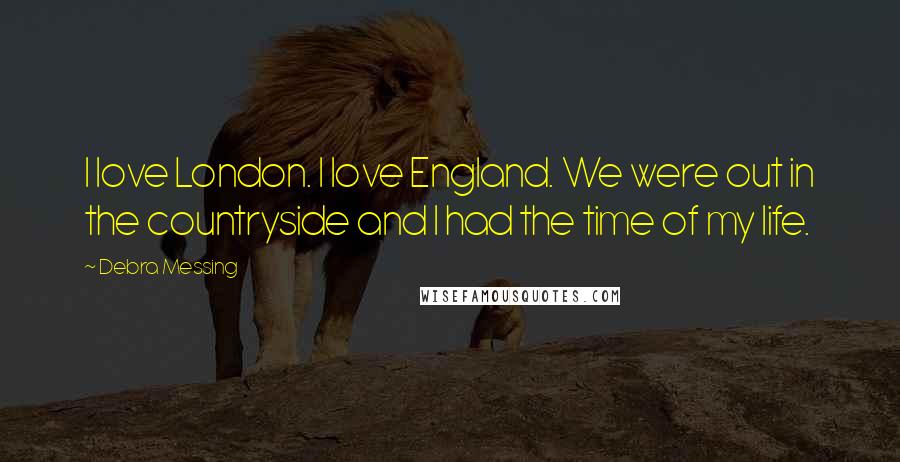 Debra Messing Quotes: I love London. I love England. We were out in the countryside and I had the time of my life.