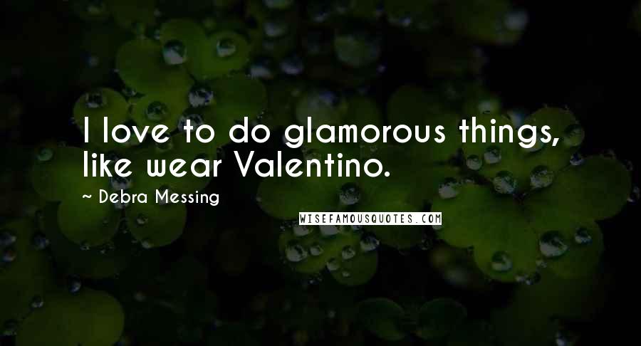 Debra Messing Quotes: I love to do glamorous things, like wear Valentino.