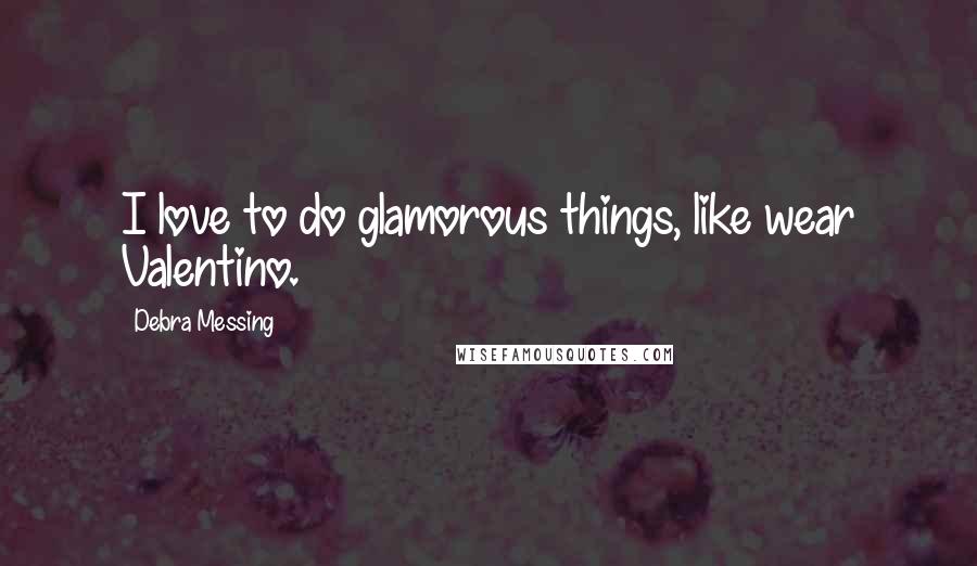 Debra Messing Quotes: I love to do glamorous things, like wear Valentino.