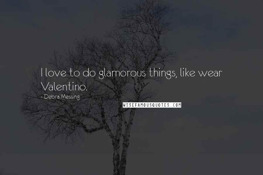 Debra Messing Quotes: I love to do glamorous things, like wear Valentino.