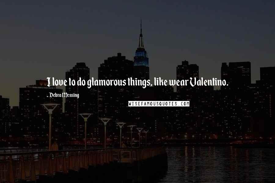 Debra Messing Quotes: I love to do glamorous things, like wear Valentino.