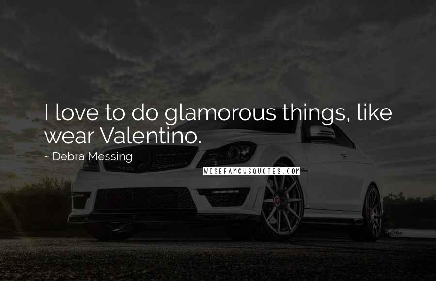 Debra Messing Quotes: I love to do glamorous things, like wear Valentino.