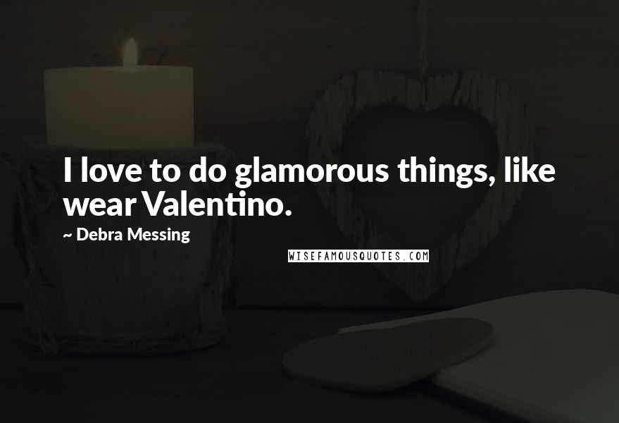 Debra Messing Quotes: I love to do glamorous things, like wear Valentino.