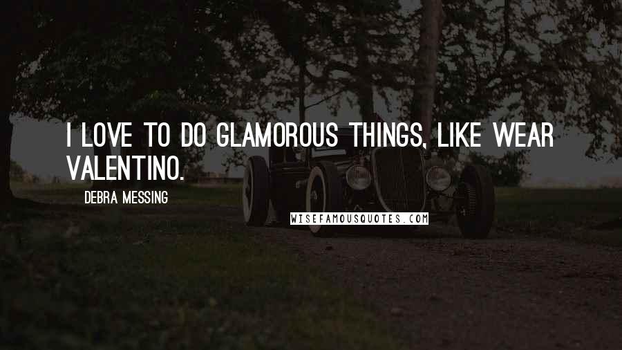 Debra Messing Quotes: I love to do glamorous things, like wear Valentino.