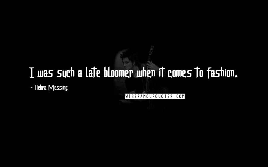 Debra Messing Quotes: I was such a late bloomer when it comes to fashion.