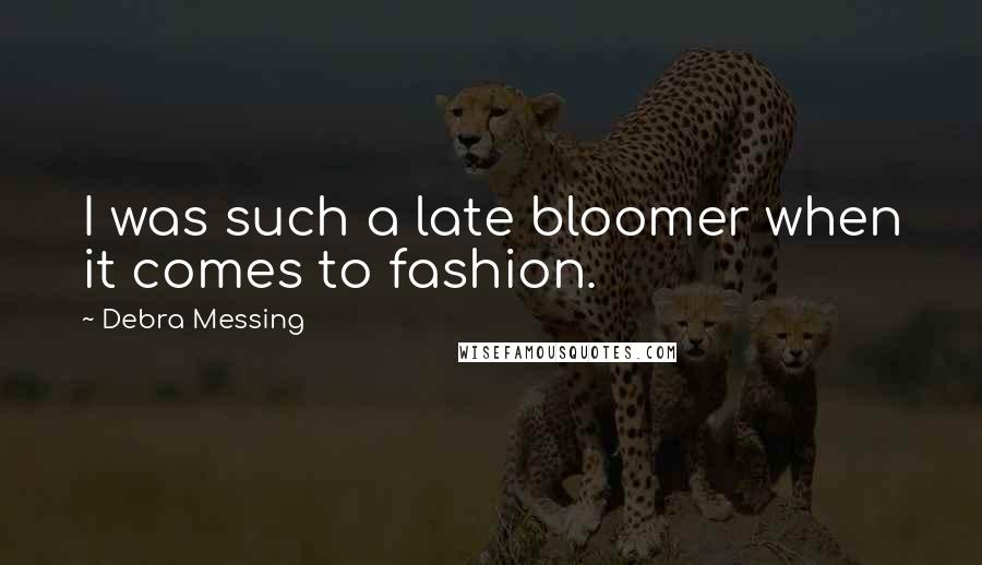 Debra Messing Quotes: I was such a late bloomer when it comes to fashion.