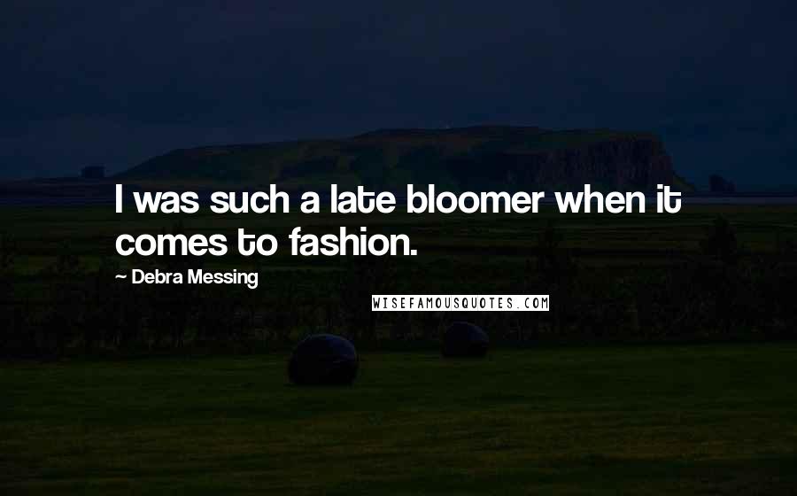 Debra Messing Quotes: I was such a late bloomer when it comes to fashion.