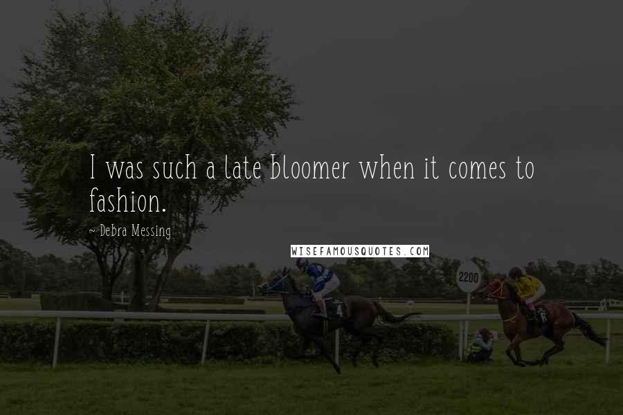 Debra Messing Quotes: I was such a late bloomer when it comes to fashion.