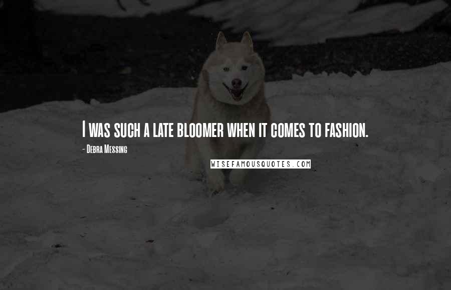 Debra Messing Quotes: I was such a late bloomer when it comes to fashion.