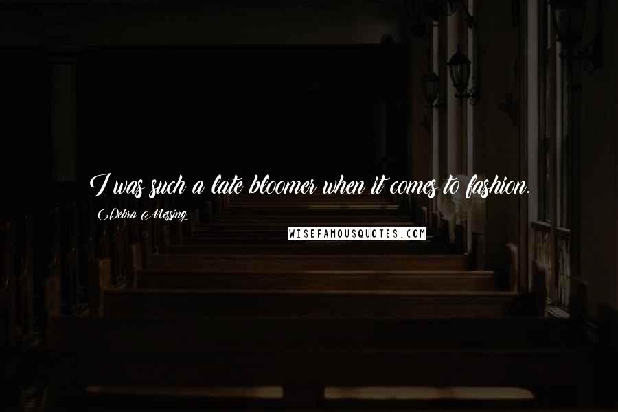 Debra Messing Quotes: I was such a late bloomer when it comes to fashion.