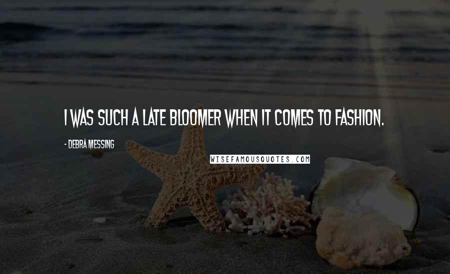 Debra Messing Quotes: I was such a late bloomer when it comes to fashion.