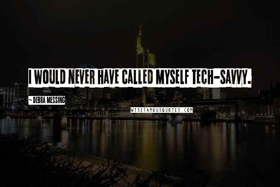 Debra Messing Quotes: I would never have called myself tech-savvy.