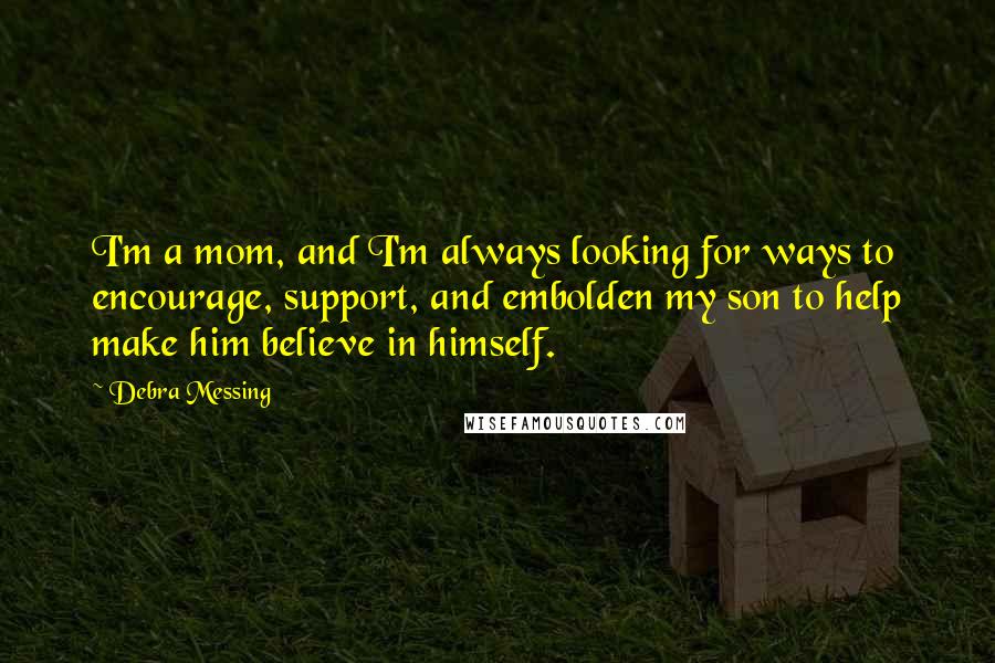 Debra Messing Quotes: I'm a mom, and I'm always looking for ways to encourage, support, and embolden my son to help make him believe in himself.