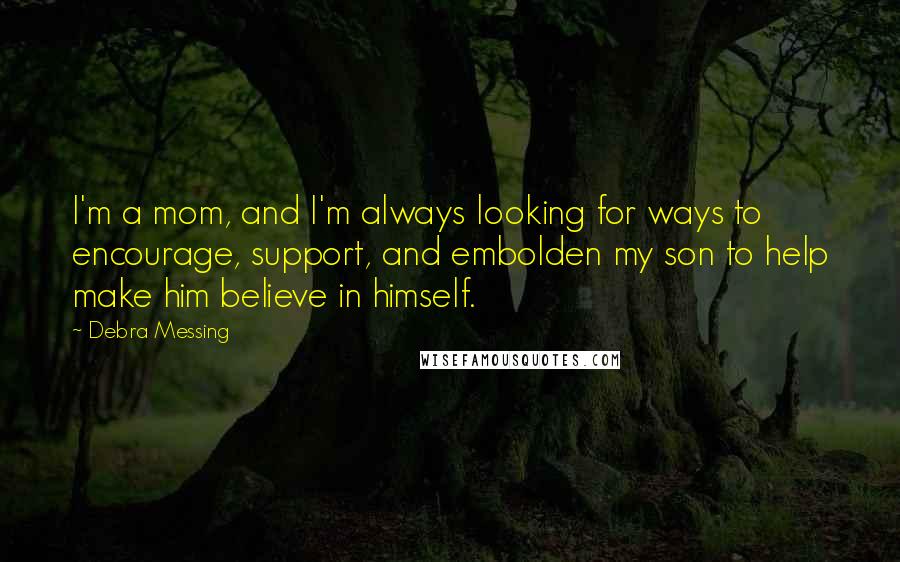 Debra Messing Quotes: I'm a mom, and I'm always looking for ways to encourage, support, and embolden my son to help make him believe in himself.