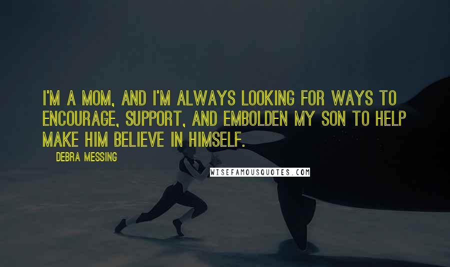 Debra Messing Quotes: I'm a mom, and I'm always looking for ways to encourage, support, and embolden my son to help make him believe in himself.