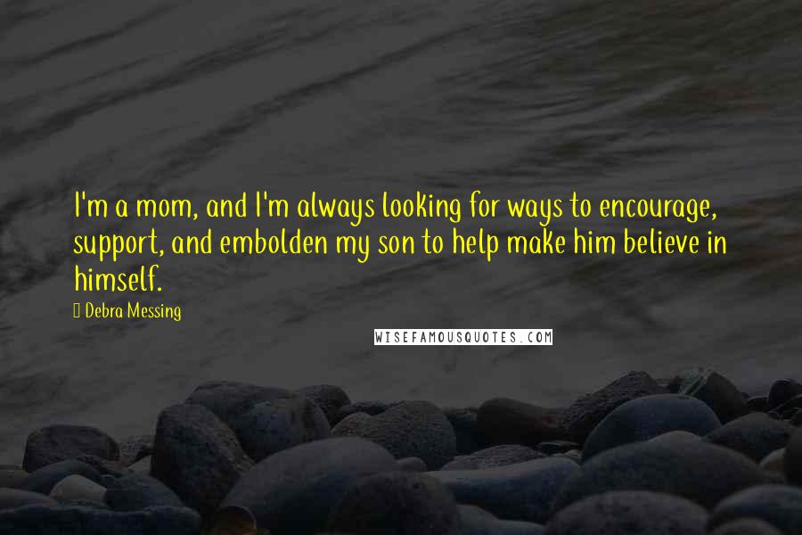 Debra Messing Quotes: I'm a mom, and I'm always looking for ways to encourage, support, and embolden my son to help make him believe in himself.